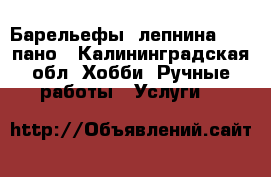 Барельефы, лепнина, 3-D пано - Калининградская обл. Хобби. Ручные работы » Услуги   